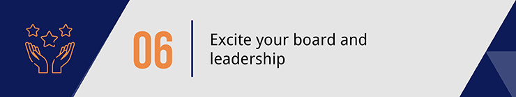 Make sure to excite your leadership and board members when planning your capital campaign. 