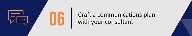 Craft a communications plan with your consultant.