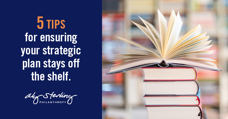 5 Tips for ensuring your strategic plan stays off the shelf